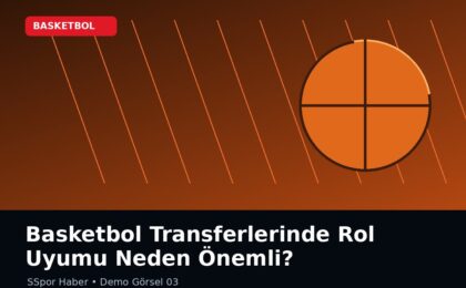 Basketbol Transferlerinde Rol Uyumu Neden Önemli?