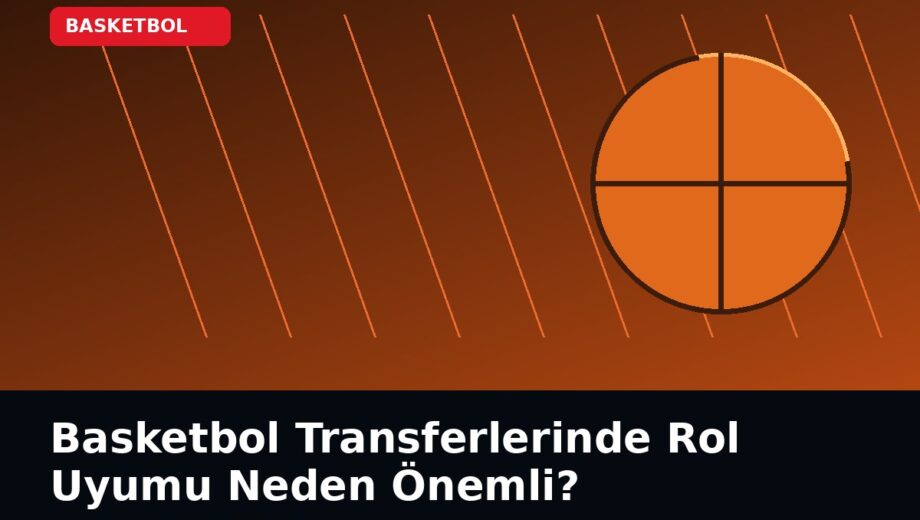 Basketbol Transferlerinde Rol Uyumu Neden Önemli?